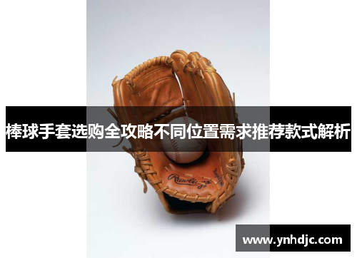 棒球手套选购全攻略不同位置需求推荐款式解析
