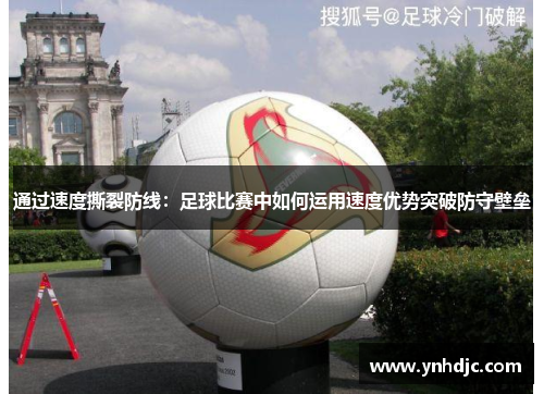 通过速度撕裂防线：足球比赛中如何运用速度优势突破防守壁垒
