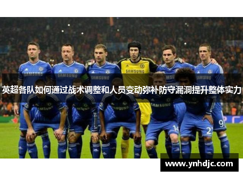 英超各队如何通过战术调整和人员变动弥补防守漏洞提升整体实力