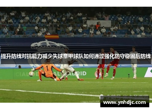 提升防线对抗能力减少失球意甲球队如何通过强化防守稳固后防线