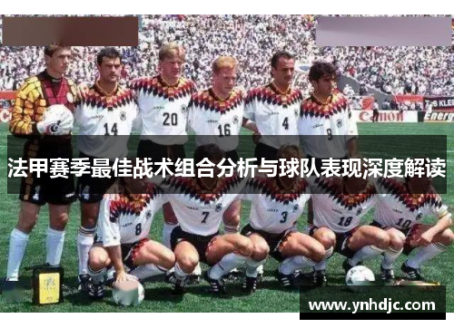 法甲赛季最佳战术组合分析与球队表现深度解读