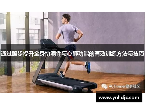 通过跑步提升全身协调性与心肺功能的有效训练方法与技巧