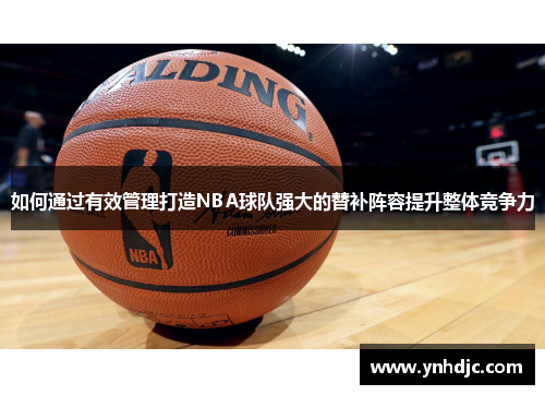 如何通过有效管理打造NBA球队强大的替补阵容提升整体竞争力