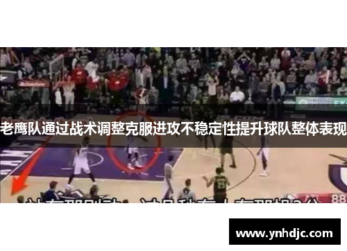 老鹰队通过战术调整克服进攻不稳定性提升球队整体表现
