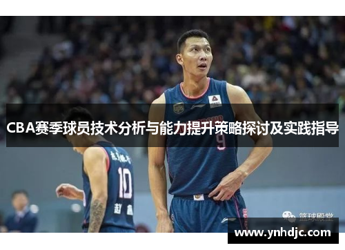 CBA赛季球员技术分析与能力提升策略探讨及实践指导