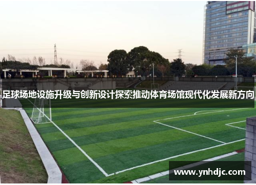 足球场地设施升级与创新设计探索推动体育场馆现代化发展新方向