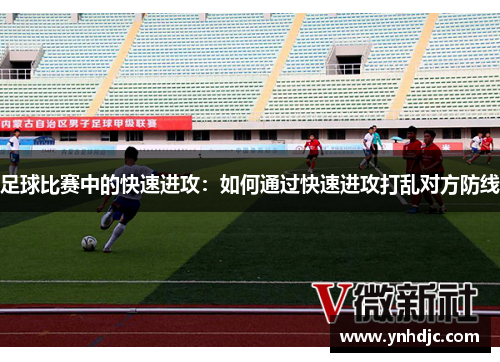 足球比赛中的快速进攻：如何通过快速进攻打乱对方防线